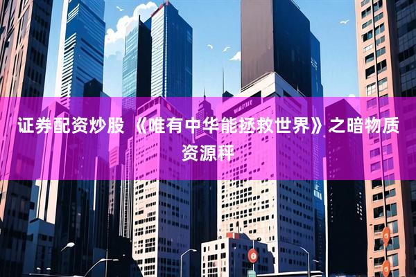 证券配资炒股 《唯有中华能拯救世界》之暗物质资源秤