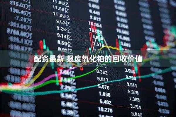配资最新 报废氧化铂的回收价值