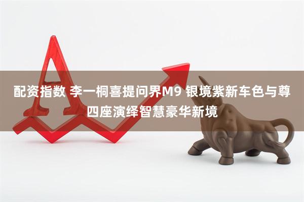 配资指数 李一桐喜提问界M9 银境紫新车色与尊四座演绎智慧豪华新境