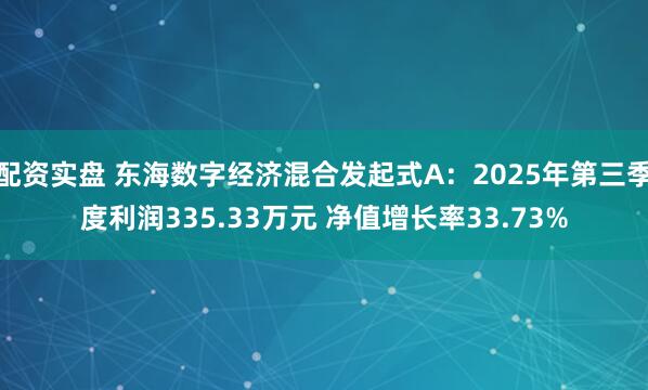 配资实盘 东海数字经济混合发起式A：2025年第三季度利润335.33万元 净值增长率33.73%