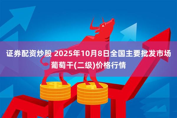 证券配资炒股 2025年10月8日全国主要批发市场葡萄干(二级)价格行情
