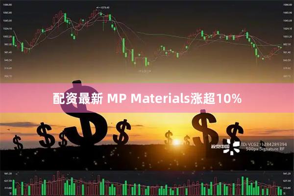 配资最新 MP Materials涨超10%