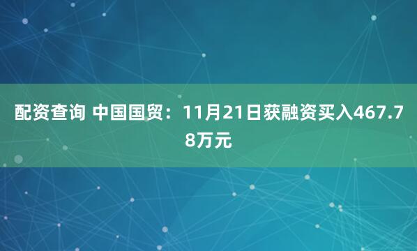 配资查询 中国国贸：11月21日获融资买入467.78万元