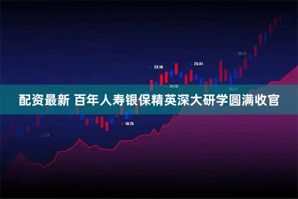 配资最新 百年人寿银保精英深大研学圆满收官