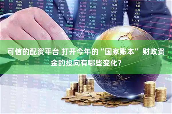 可信的配资平台 打开今年的“国家账本” 财政资金的投向有哪些变化?