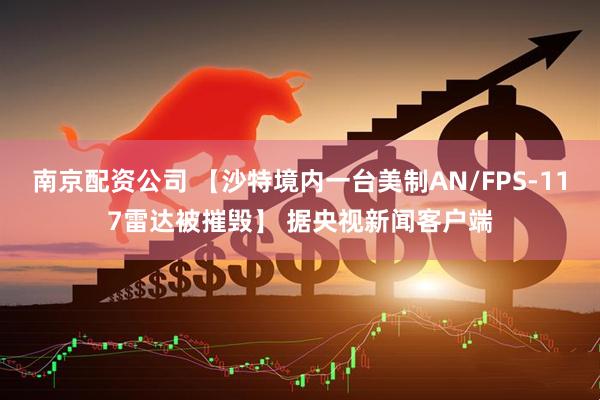 南京配资公司 【沙特境内一台美制AN/FPS-117雷达被摧毁】 据央视新闻客户端