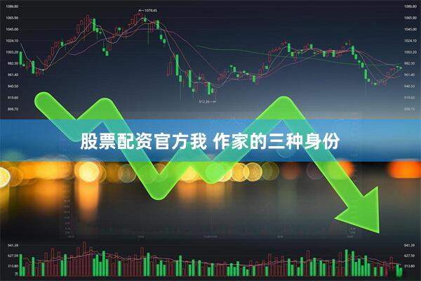 股票配资官方我 作家的三种身份